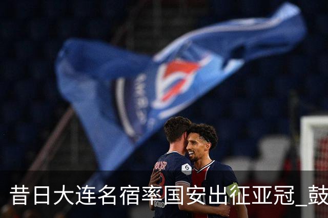 昔日大连名宿率国安出征亚冠 鼓励小球员踢出精神